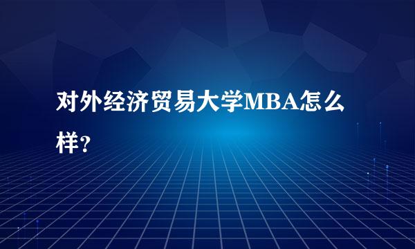 对外经济贸易大学MBA怎么样？