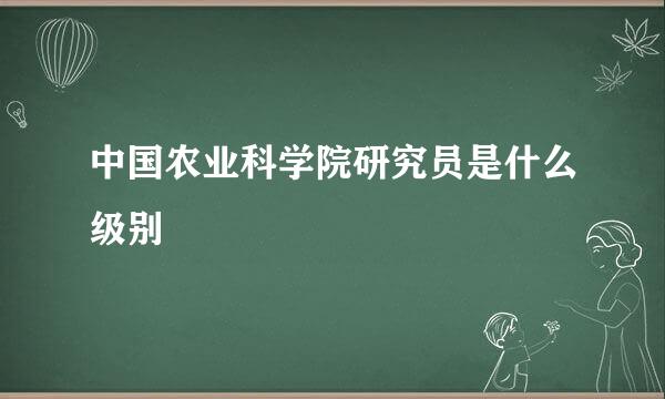 中国农业科学院研究员是什么级别