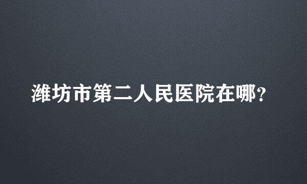 潍坊市第二人民医院在哪？