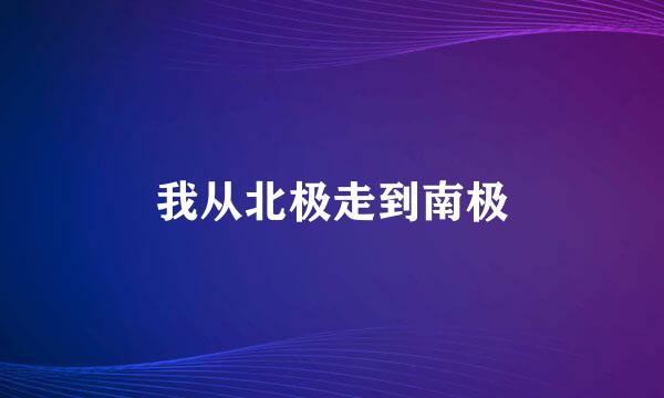 我从北极走到南极