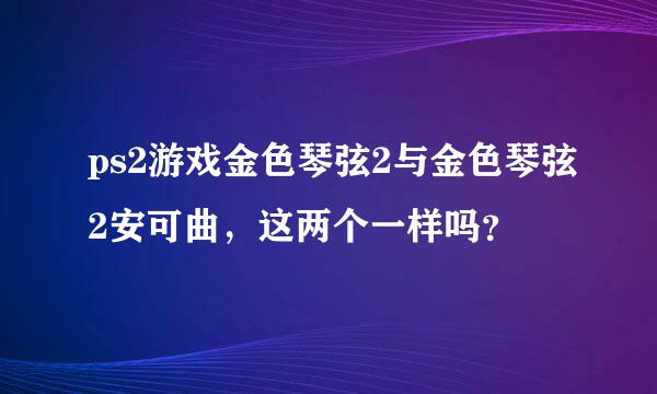 ps2游戏金色琴弦2与金色琴弦2安可曲，这两个一样吗？