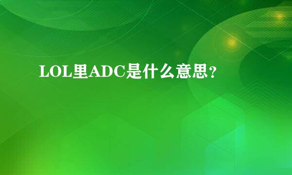 LOL里ADC是什么意思？