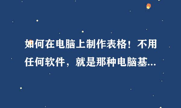 如何在电脑上制作表格！不用任何软件，就是那种电脑基本知识的那种…