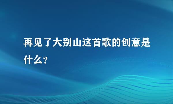 再见了大别山这首歌的创意是什么？