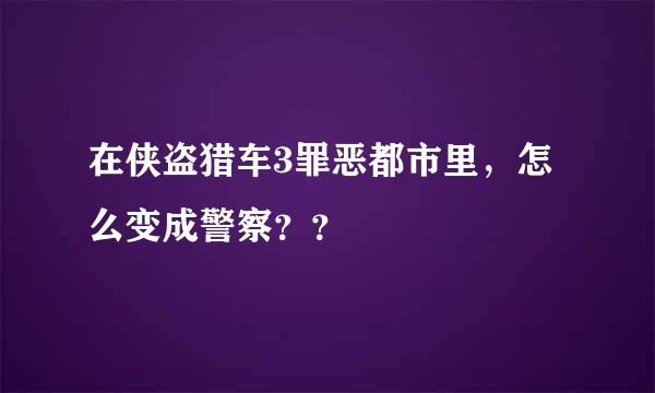 在侠盗猎车3罪恶都市里，怎么变成警察？？