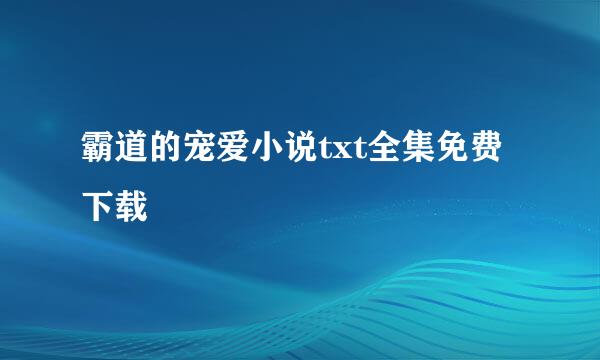 霸道的宠爱小说txt全集免费下载