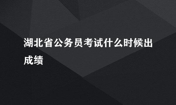 湖北省公务员考试什么时候出成绩