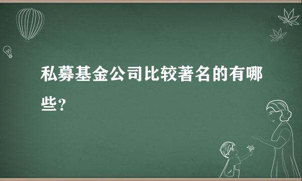 私募基金公司比较著名的有哪些？