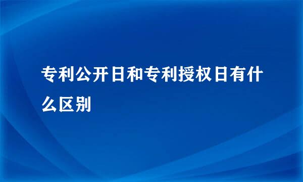 专利公开日和专利授权日有什么区别