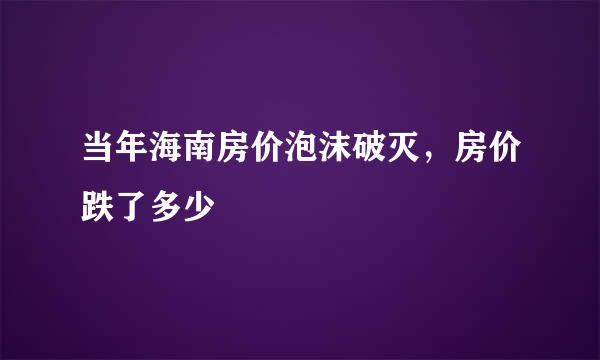 当年海南房价泡沫破灭，房价跌了多少