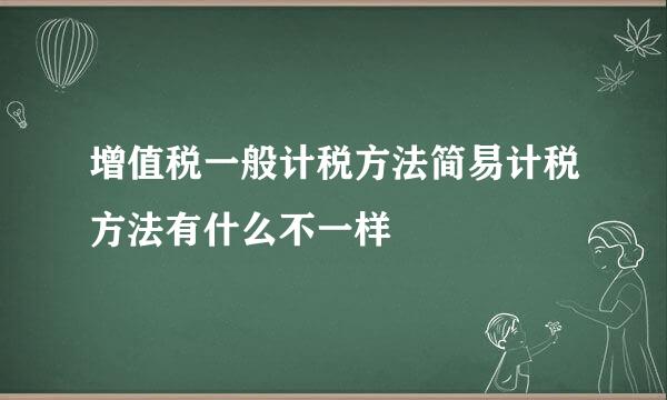 增值税一般计税方法简易计税方法有什么不一样