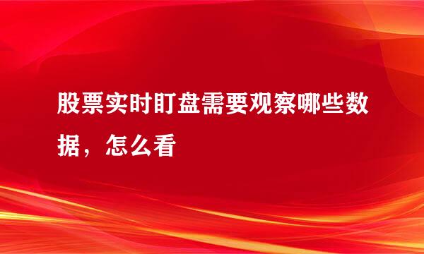 股票实时盯盘需要观察哪些数据，怎么看