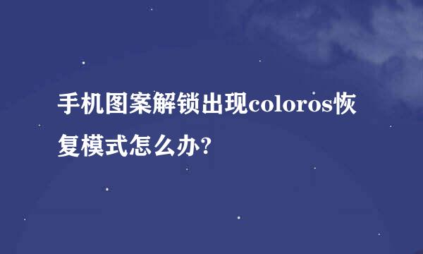 手机图案解锁出现coloros恢复模式怎么办?