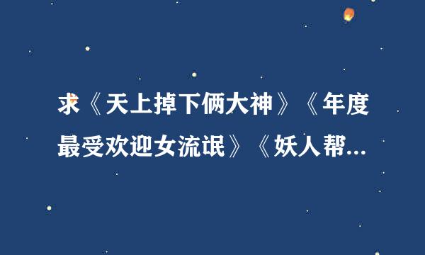 求《天上掉下俩大神》《年度最受欢迎女流氓》《妖人帮主的血泪史》《网游之零级药师》《网游之师傅莫跑》