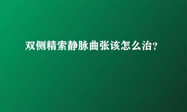 双侧精索静脉曲张该怎么治？