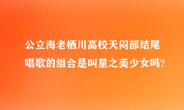 公立海老栖川高校天闷部结尾唱歌的组合是叫星之美少女吗?