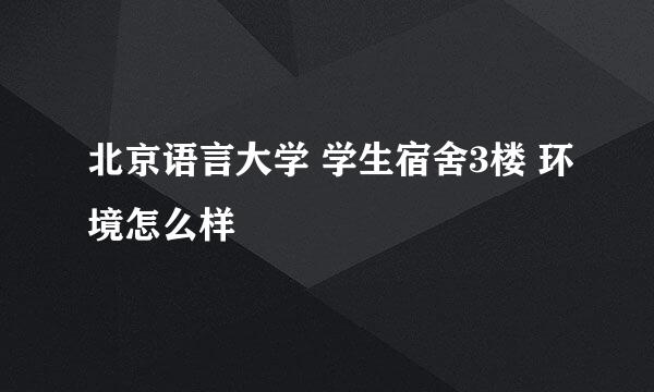 北京语言大学 学生宿舍3楼 环境怎么样