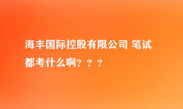 海丰国际控股有限公司 笔试都考什么啊？？？