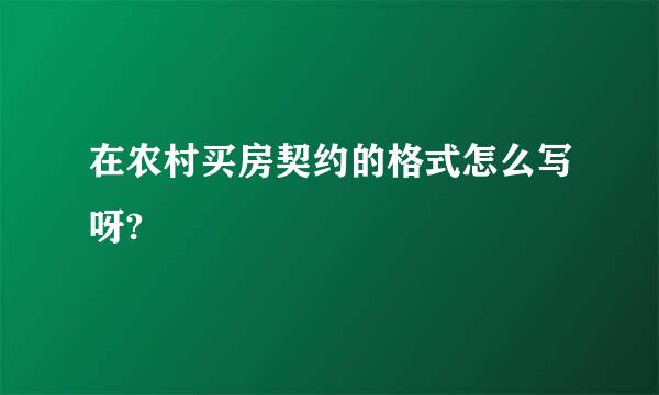 在农村买房契约的格式怎么写呀?