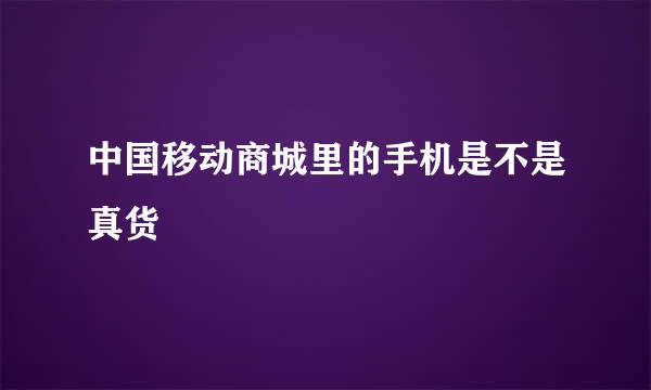 中国移动商城里的手机是不是真货