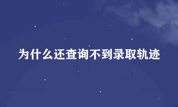 为什么还查询不到录取轨迹