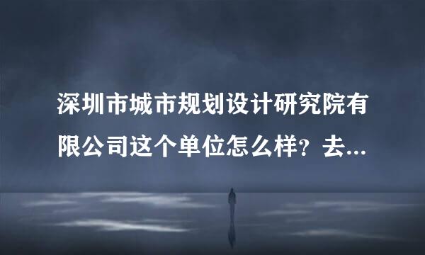 深圳市城市规划设计研究院有限公司这个单位怎么样？去了能有好的发展吗？