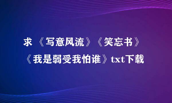 求 《写意风流》《笑忘书》《我是弱受我怕谁》txt下载