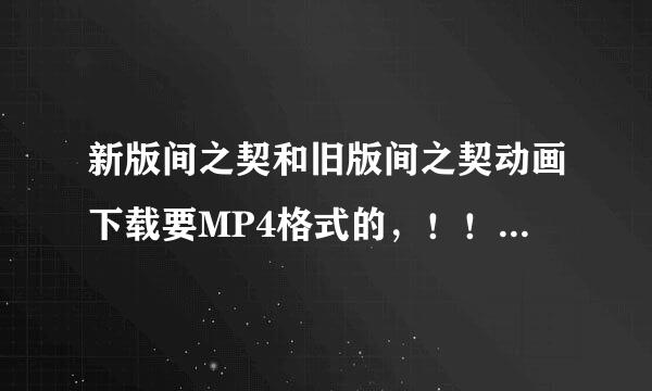 新版间之契和旧版间之契动画下载要MP4格式的，！！加分哦~