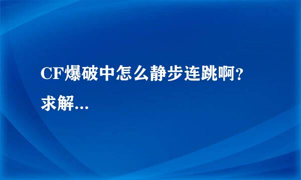 CF爆破中怎么静步连跳啊？求解...