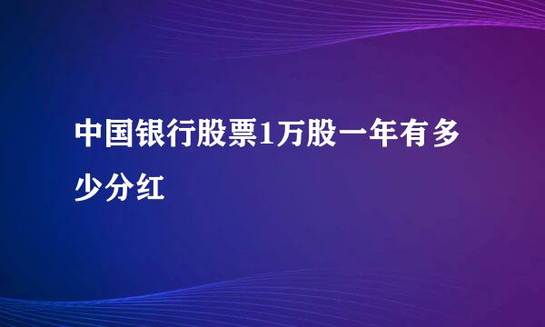 中国银行股票1万股一年有多少分红