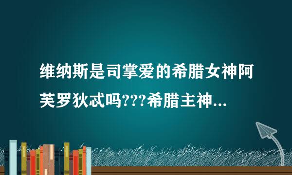 维纳斯是司掌爱的希腊女神阿芙罗狄忒吗???希腊主神和侍从神有哪些.他们的关系又怎么样呢