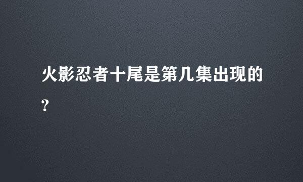 火影忍者十尾是第几集出现的？