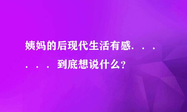 姨妈的后现代生活有感．．．．．．到底想说什么？