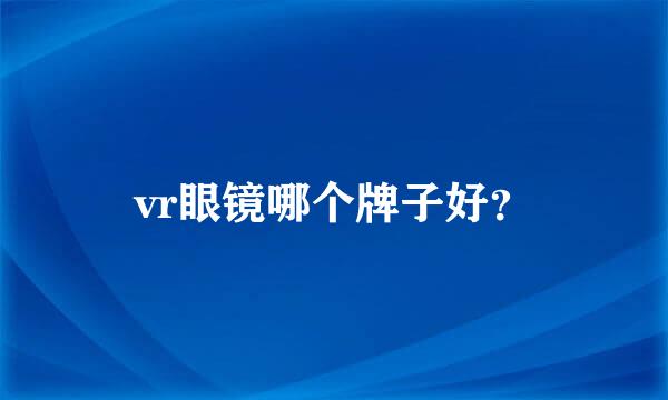 vr眼镜哪个牌子好？