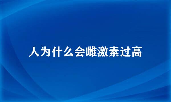 人为什么会雌激素过高