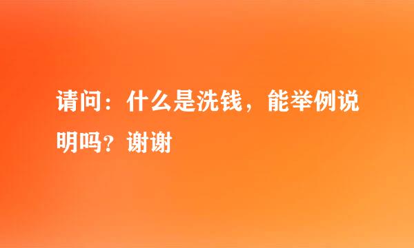 请问：什么是洗钱，能举例说明吗？谢谢