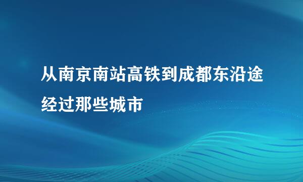 从南京南站高铁到成都东沿途经过那些城市