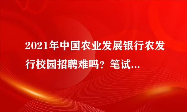 2021年中国农业发展银行农发行校园招聘难吗？笔试通过率怎么样？