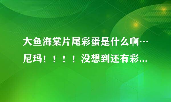 大鱼海棠片尾彩蛋是什么啊…尼玛！！！！没想到还有彩蛋啊！！！！