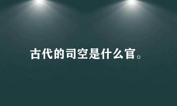 古代的司空是什么官。