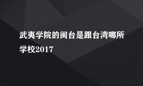 武夷学院的闽台是跟台湾哪所学校2017