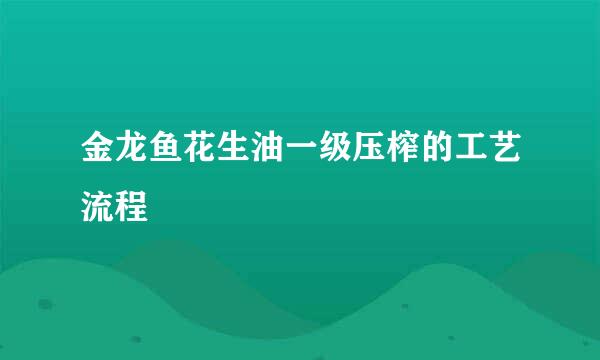 金龙鱼花生油一级压榨的工艺流程