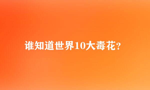 谁知道世界10大毒花？