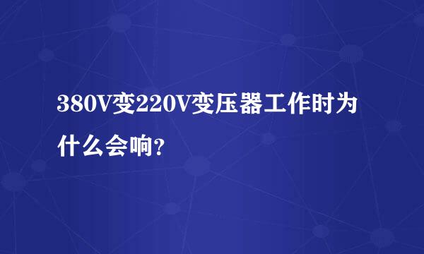 380V变220V变压器工作时为什么会响？