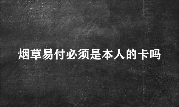 烟草易付必须是本人的卡吗