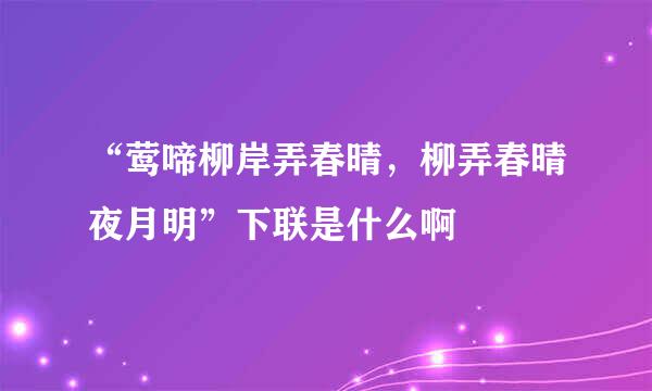 “莺啼柳岸弄春晴，柳弄春晴夜月明”下联是什么啊