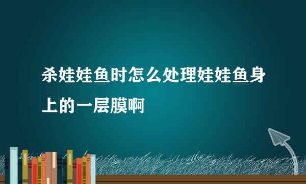 杀娃娃鱼时怎么处理娃娃鱼身上的一层膜啊