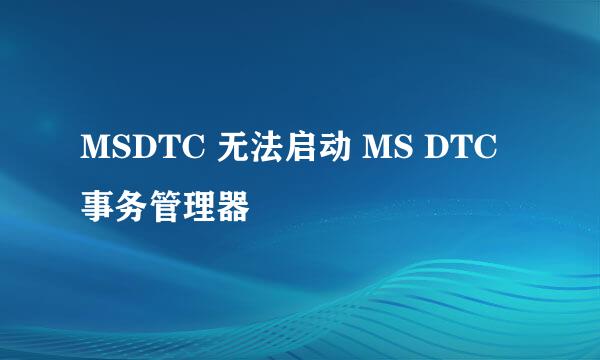 MSDTC 无法启动 MS DTC 事务管理器