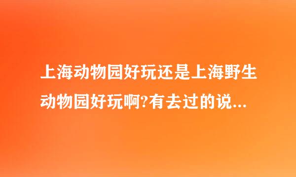 上海动物园好玩还是上海野生动物园好玩啊?有去过的说下,谢谢