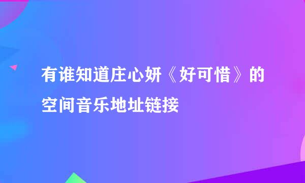 有谁知道庄心妍《好可惜》的空间音乐地址链接